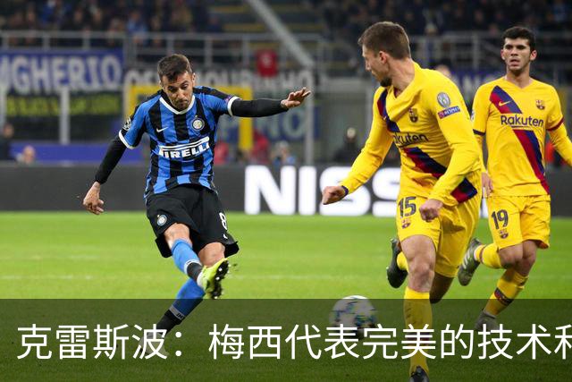克雷斯波：梅西代表完美的技术和始终保持在极高水平的稳定性