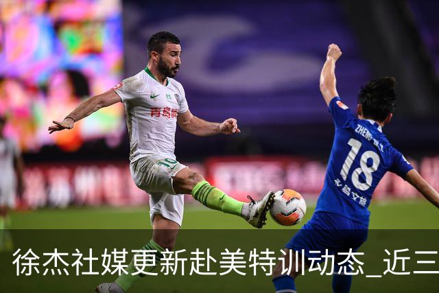 徐杰社媒更新赴美特训动态 近三次入选男篮集训均无缘正规大名单